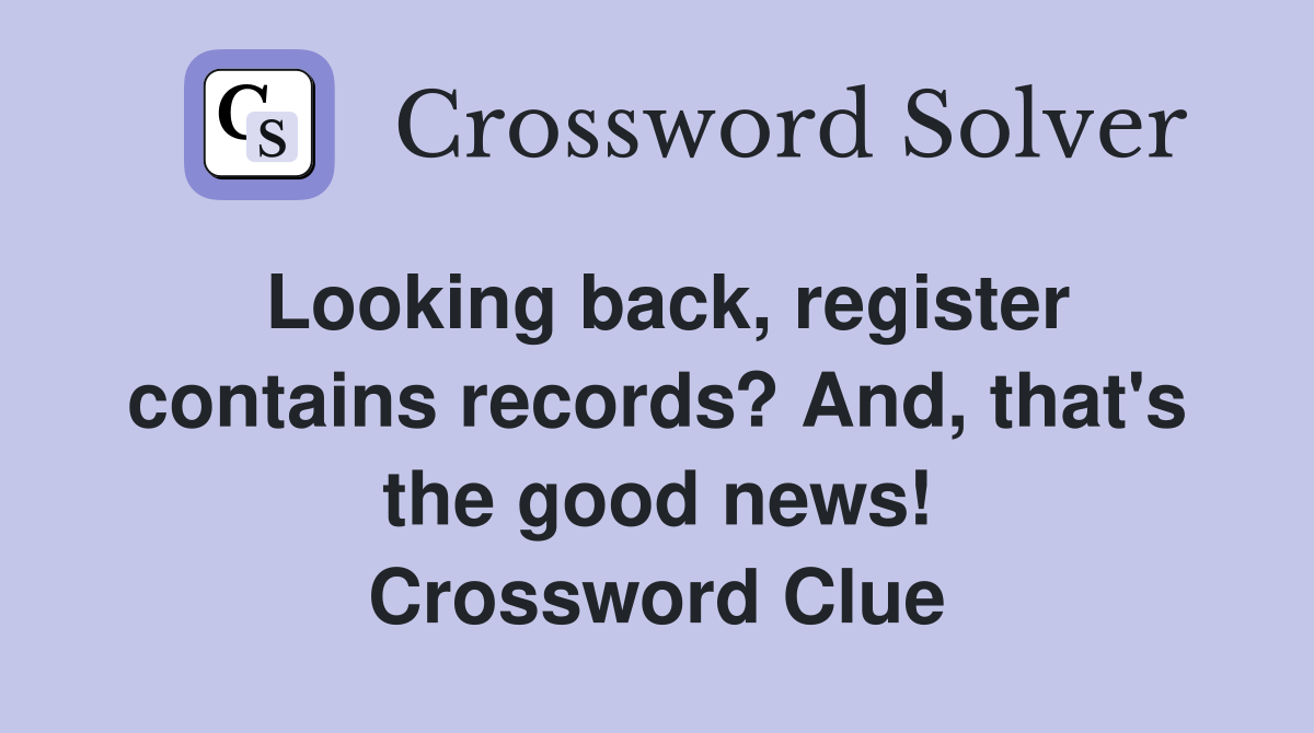 Looking back, register contains records? And, that's the good news! Crossword Clue
