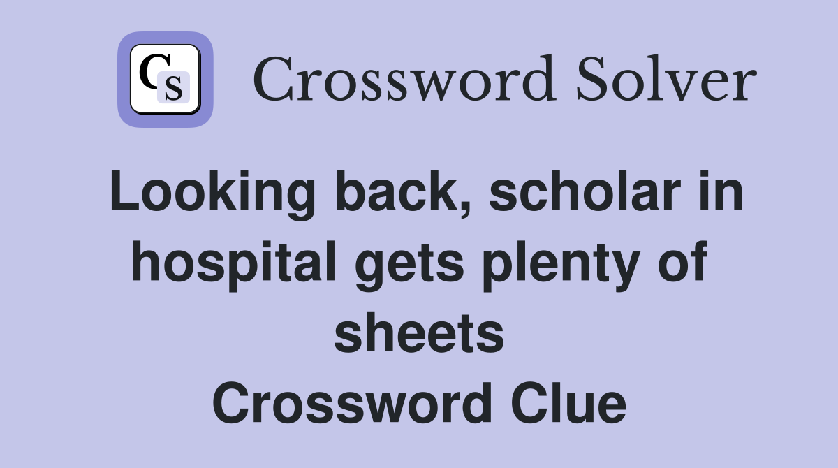 Looking back, scholar in hospital gets plenty of sheets Crossword Clue