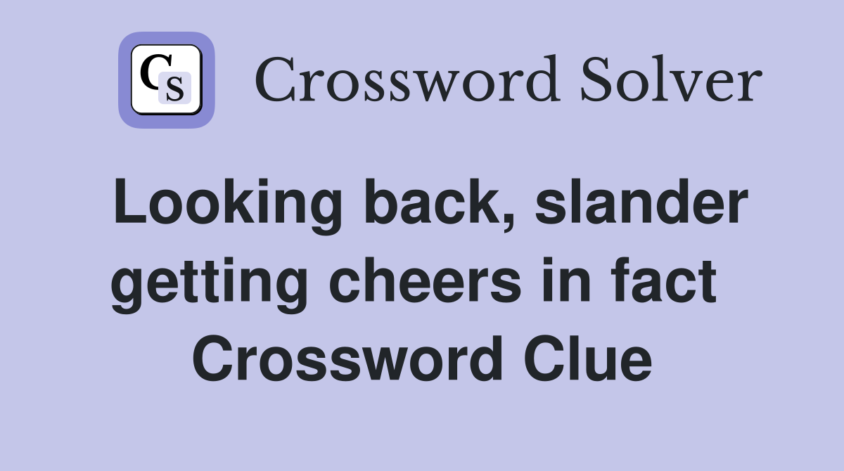 Looking back, slander getting cheers in fact  Crossword Clue