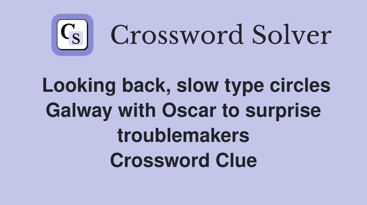 Looking back, slow type circles Galway with Oscar to surprise troublemakers Crossword Clue