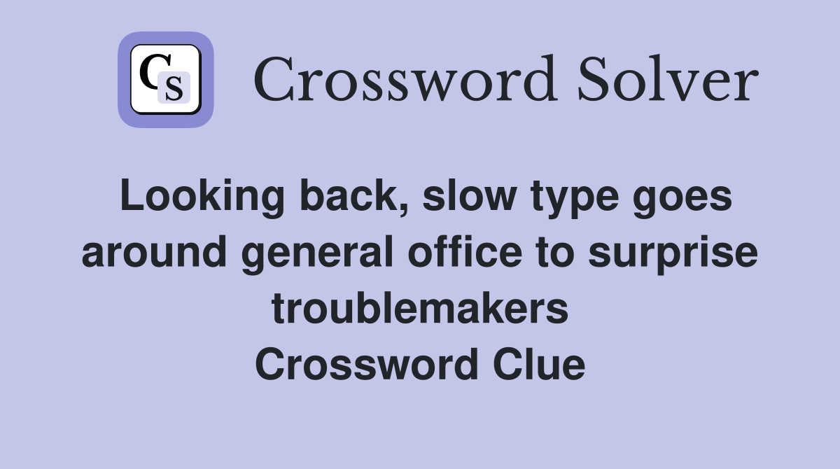 Looking back, slow type goes around general office to surprise troublemakers Crossword Clue