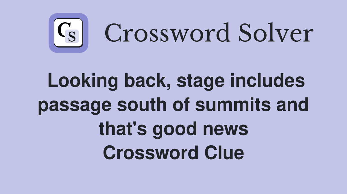 Looking back, stage includes passage south of summits and that's good news Crossword Clue