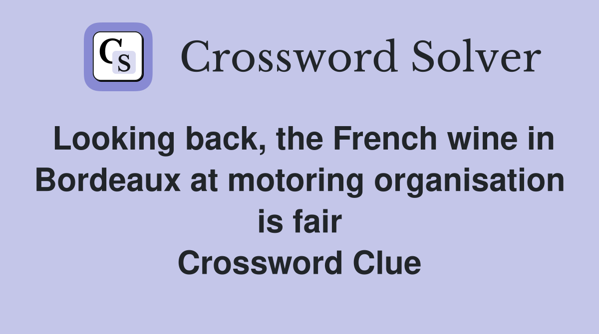 Looking back, the French wine in Bordeaux at motoring organisation is fair Crossword Clue
