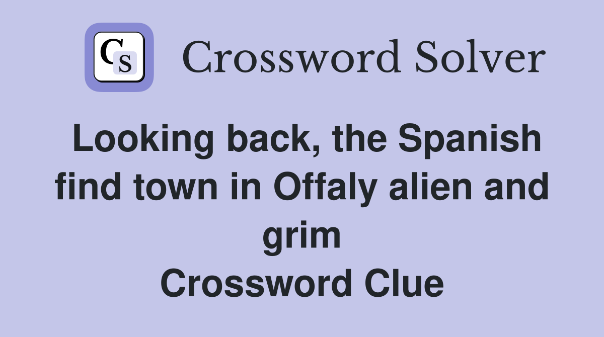 Looking back, the Spanish find town in Offaly alien and grim Crossword Clue