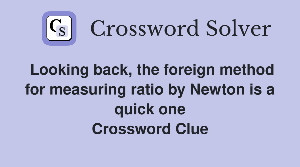 Looking back, the foreign method for measuring ratio by Newton is a quick one Crossword Clue