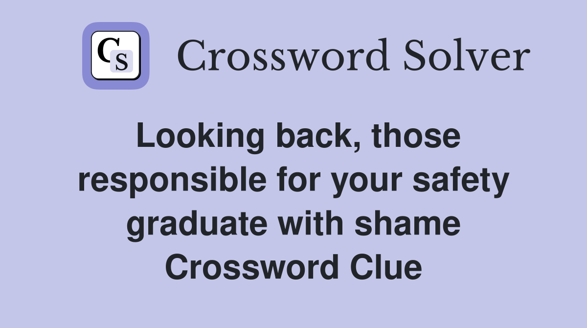 Looking back, those responsible for your safety graduate with shame Crossword Clue