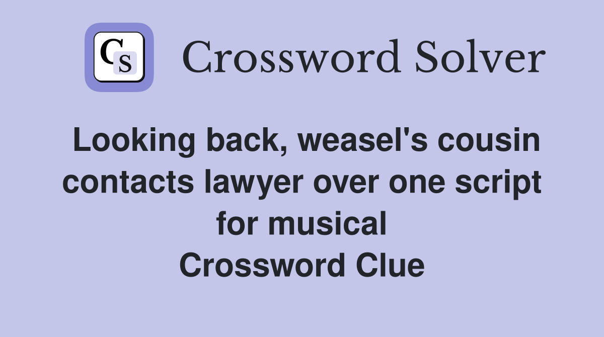 Looking back, weasel's cousin contacts lawyer over one script for musical Crossword Clue
