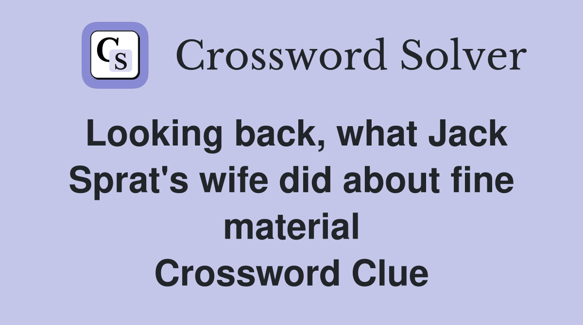 Looking back, what Jack Sprat's wife did about fine material Crossword Clue