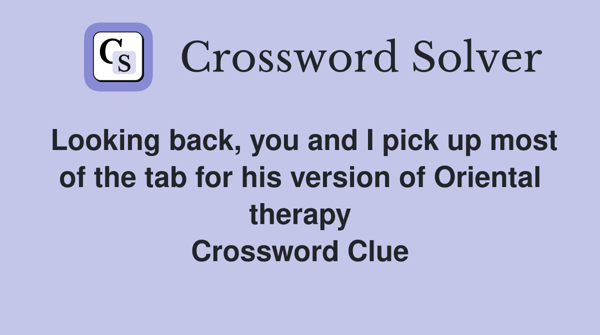 Looking back, you and I pick up most of the tab for his version of Oriental therapy Crossword Clue