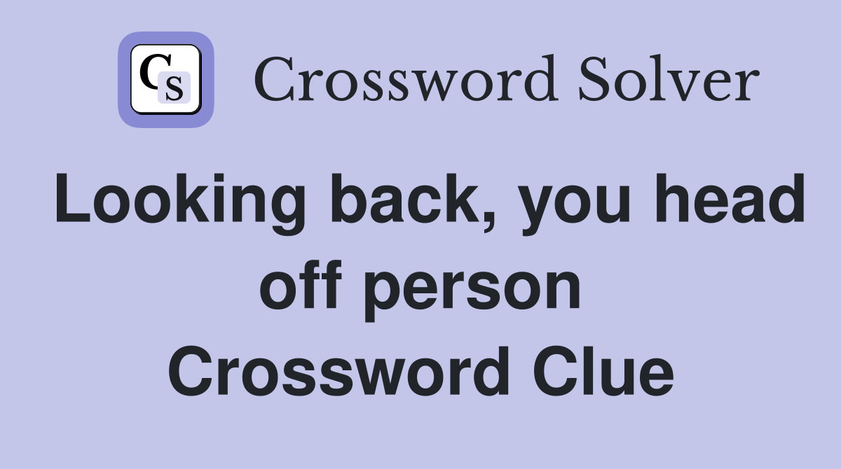 Looking back, you head off person Crossword Clue