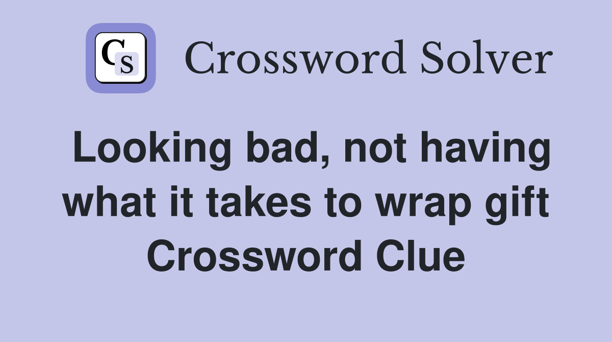 Looking bad, not having what it takes to wrap gift Crossword Clue