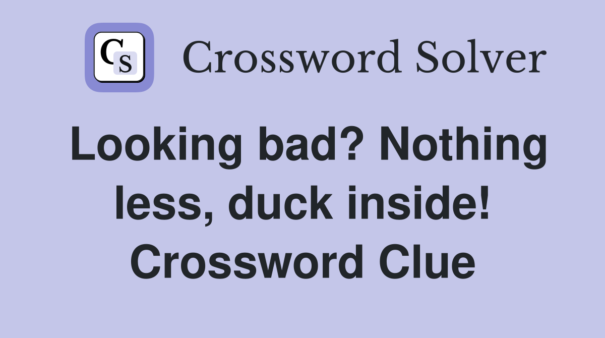 Looking bad? Nothing less, duck inside! Crossword Clue