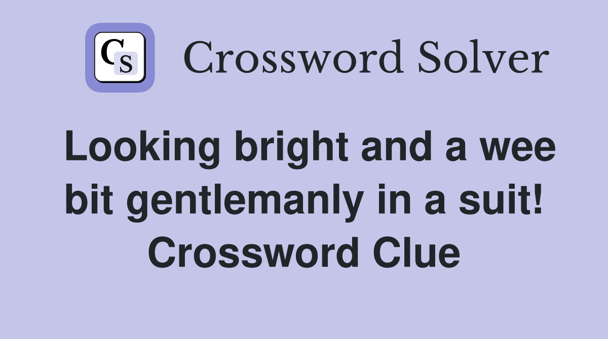 Looking bright and a wee bit gentlemanly in a suit! Crossword Clue