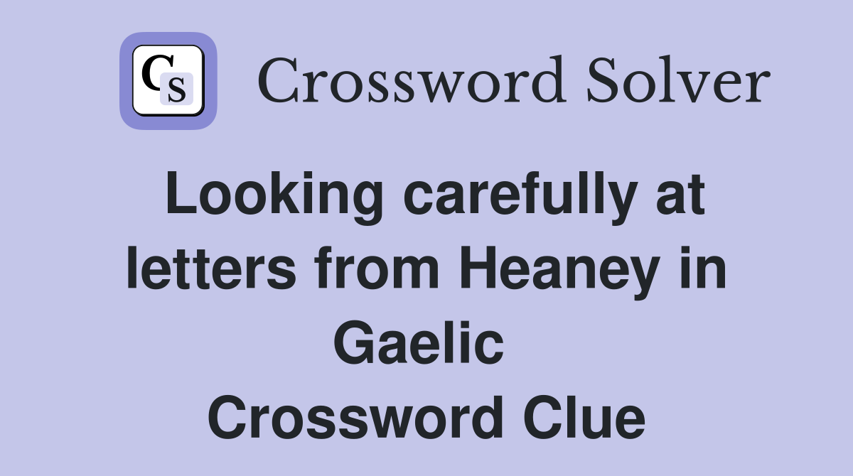 Looking carefully at letters from Heaney in Gaelic  Crossword Clue