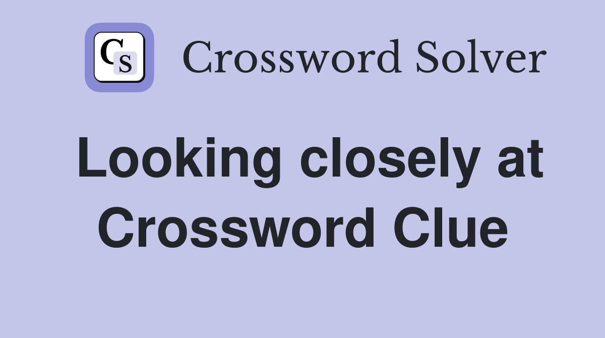 Looking closely at Crossword Clue