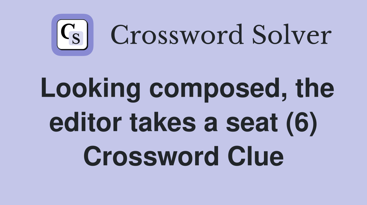 Looking composed, the editor takes a seat (6) Crossword Clue