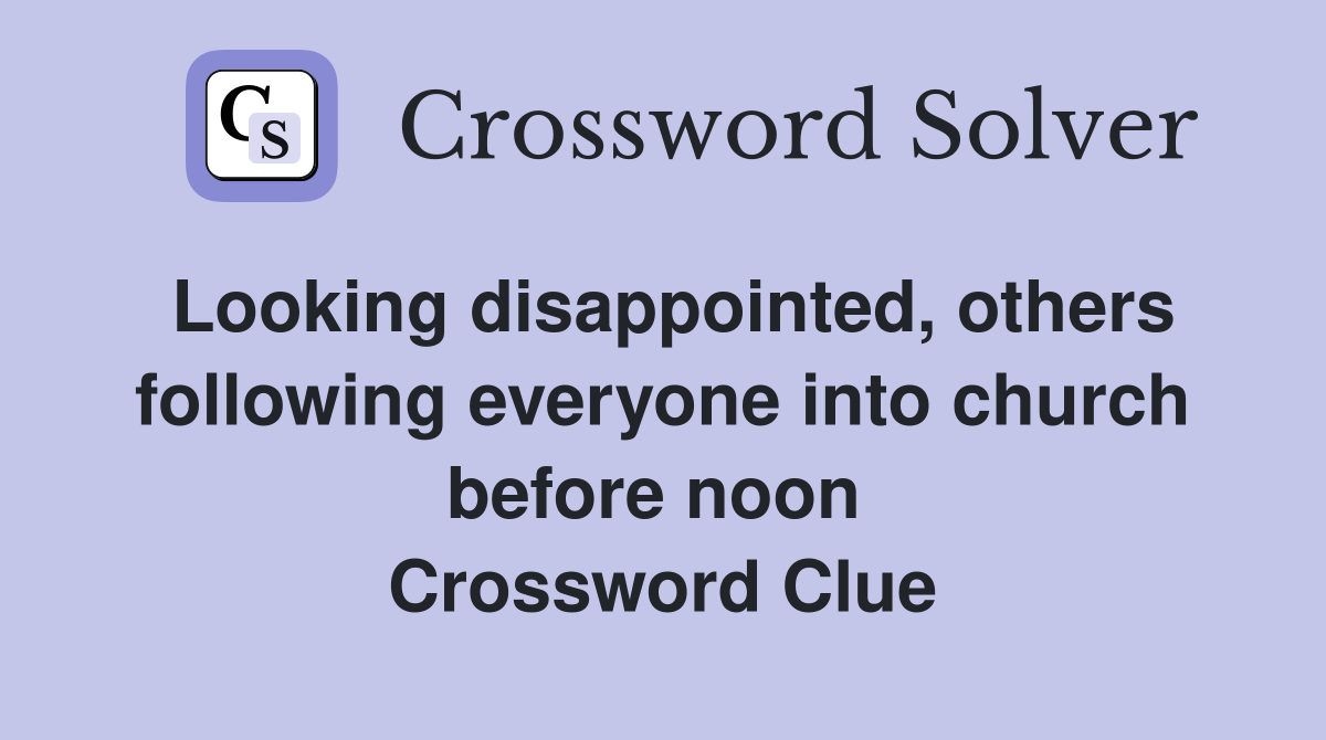 Looking disappointed, others following everyone into church before noon  Crossword Clue