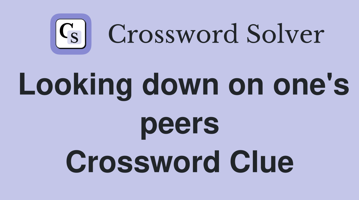 Looking down on one's peers Crossword Clue