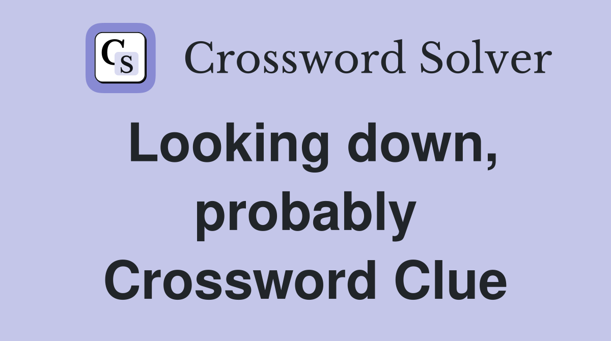 Looking down, probably Crossword Clue