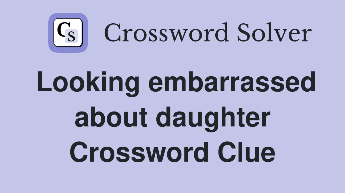 Looking embarrassed about daughter Crossword Clue