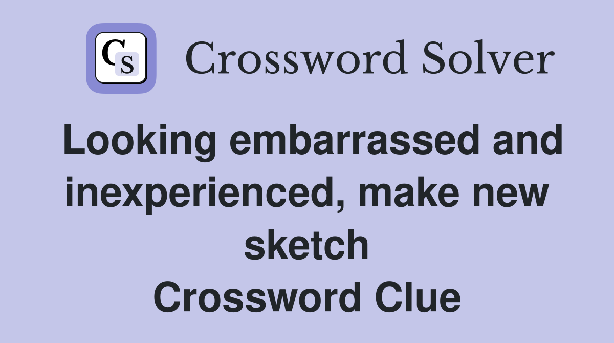 Looking embarrassed and inexperienced, make new sketch Crossword Clue