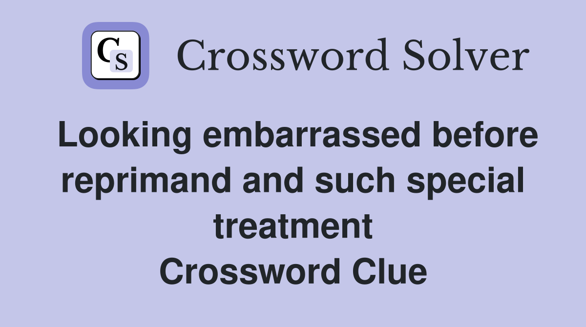 Looking embarrassed before reprimand and such special treatment Crossword Clue