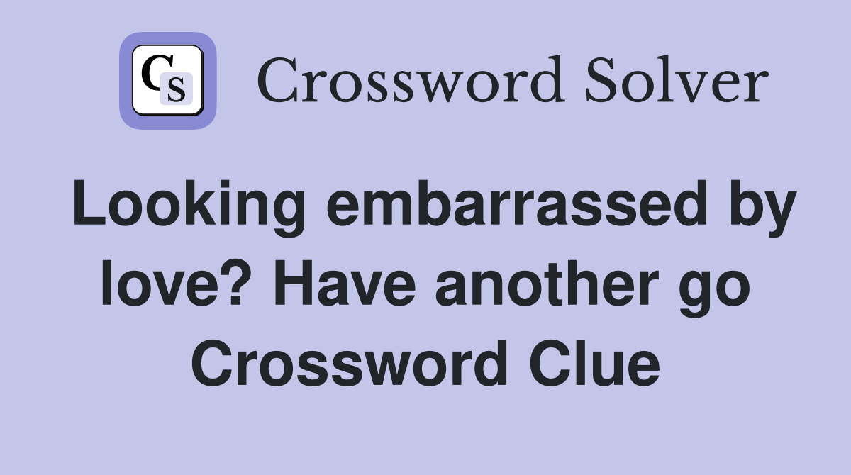Looking embarrassed by love? Have another go Crossword Clue