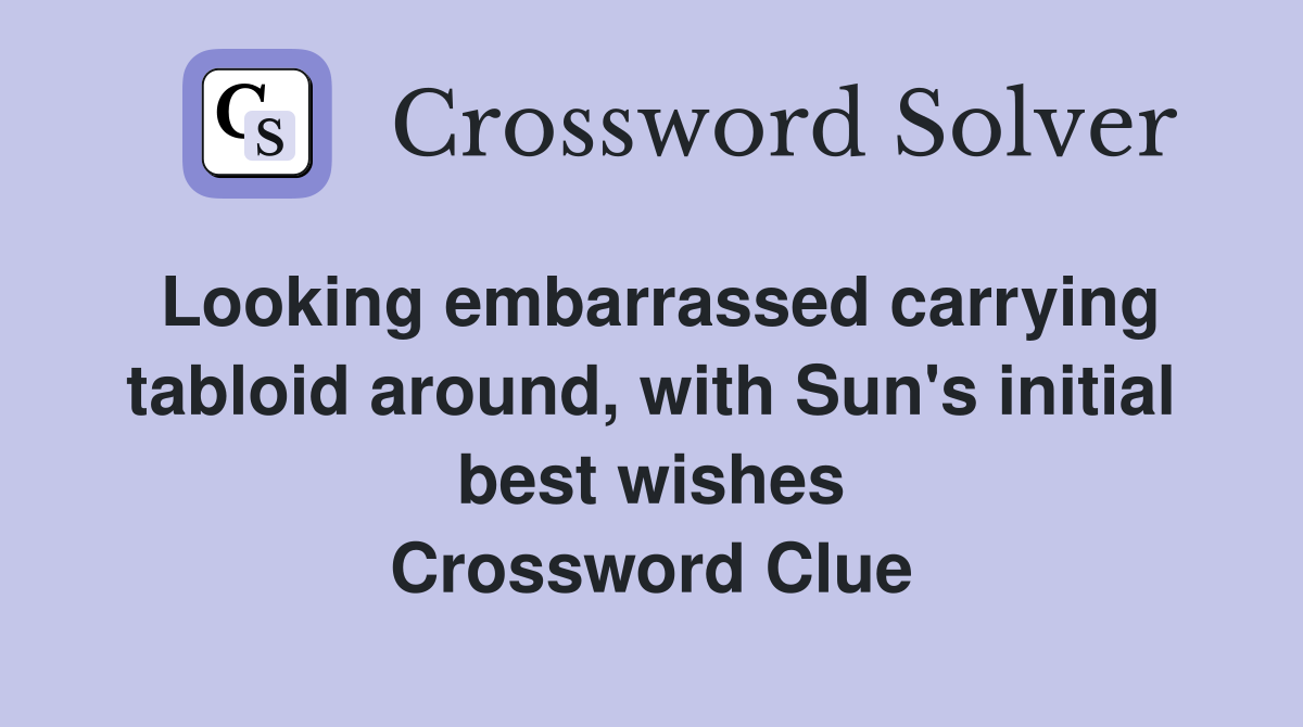 Looking embarrassed carrying tabloid around, with Sun's initial best wishes Crossword Clue