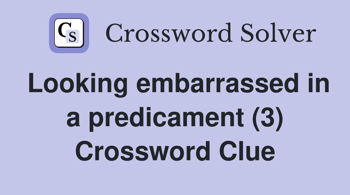 Looking embarrassed in a predicament (3) Crossword Clue
