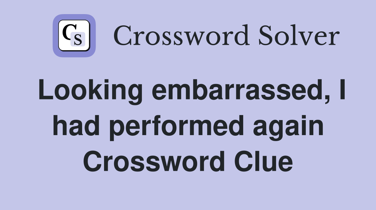 Looking embarrassed, I had performed again Crossword Clue