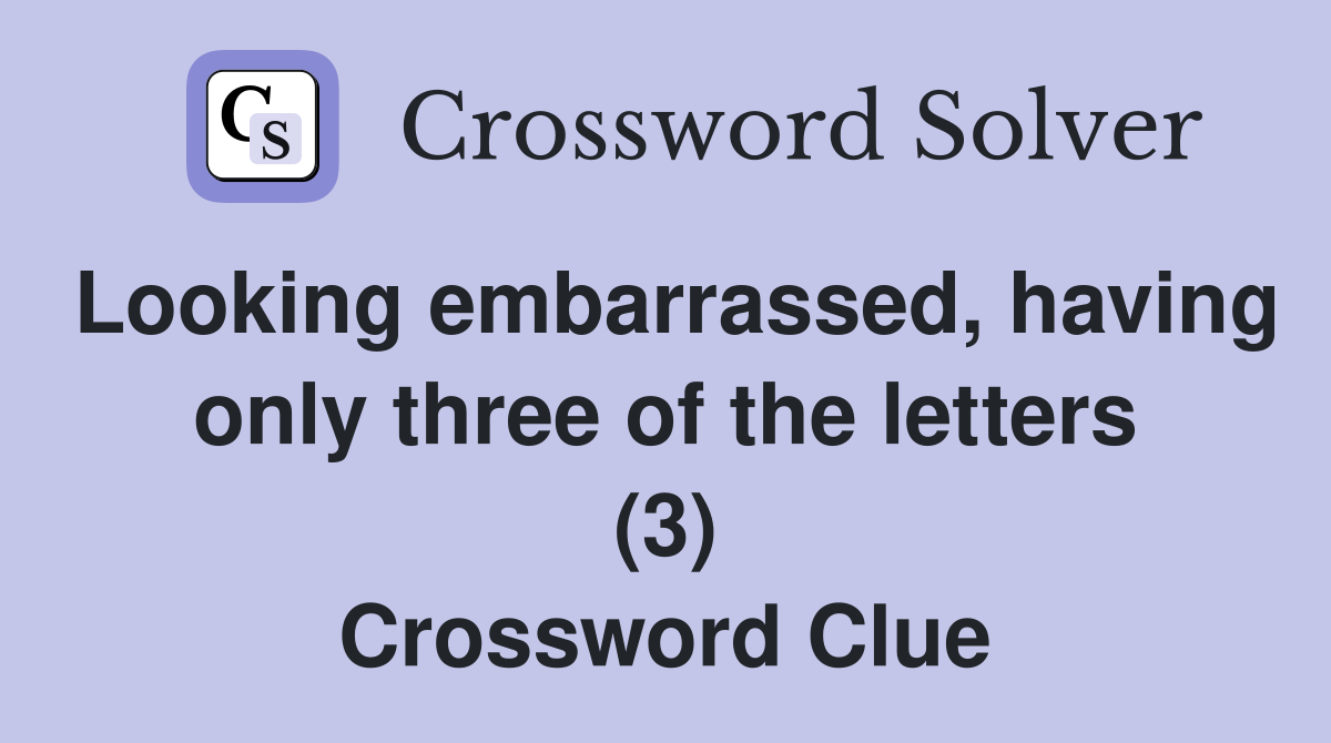 Looking embarrassed, having only three of the letters (3) Crossword Clue