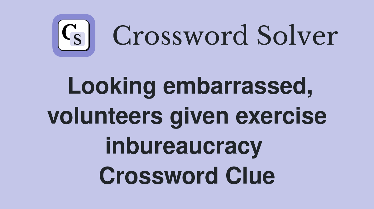 Looking embarrassed, volunteers given exercise inbureaucracy  Crossword Clue