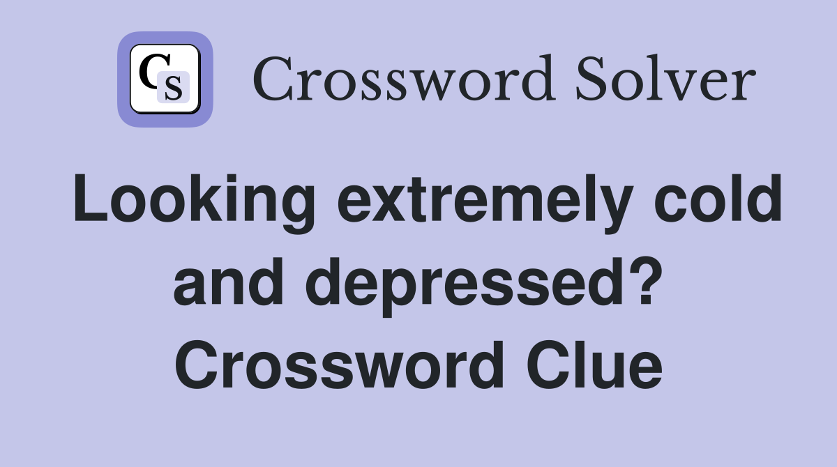 Looking extremely cold and depressed? Crossword Clue