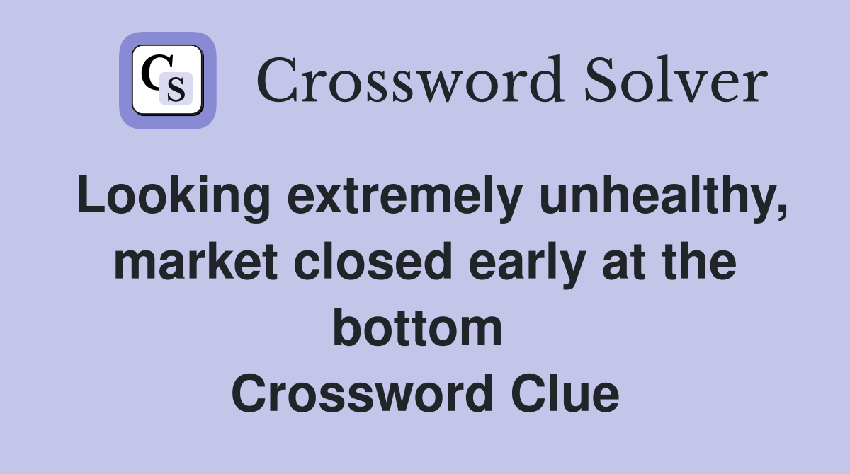 Looking extremely unhealthy, market closed early at the bottom  Crossword Clue