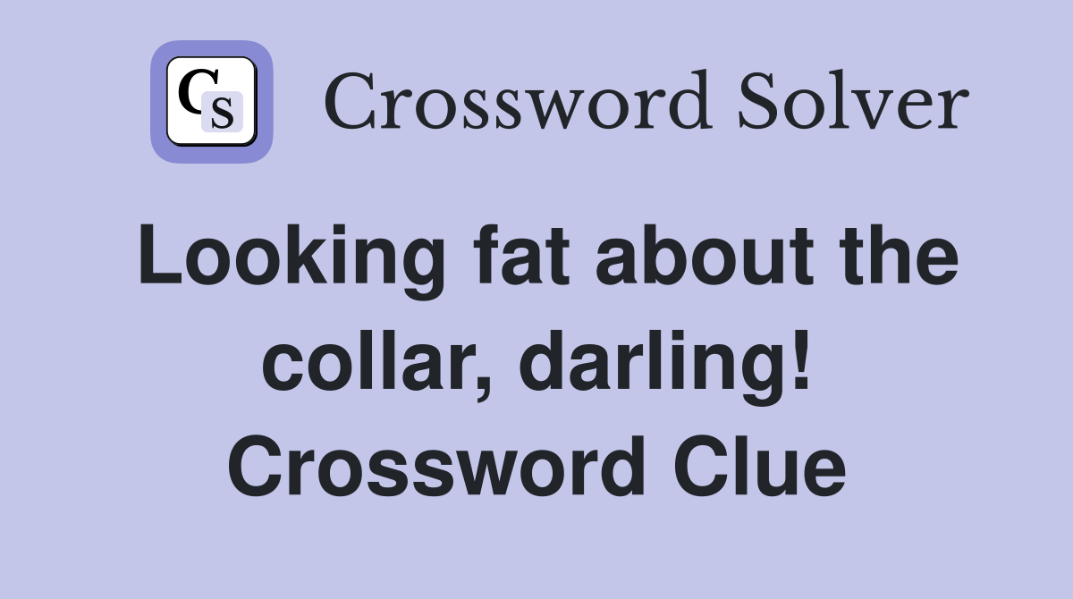 Looking fat about the collar, darling! Crossword Clue