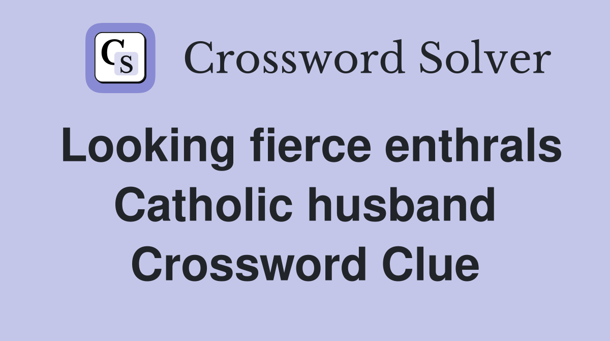Looking fierce enthrals Catholic husband Crossword Clue