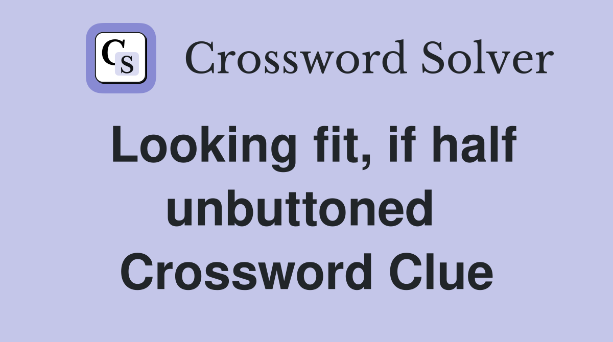 Looking fit, if half unbuttoned  Crossword Clue