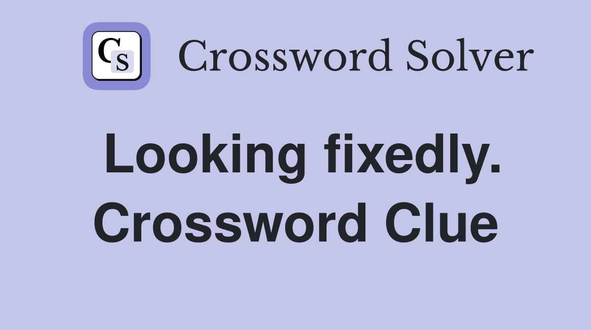 Looking fixedly. Crossword Clue
