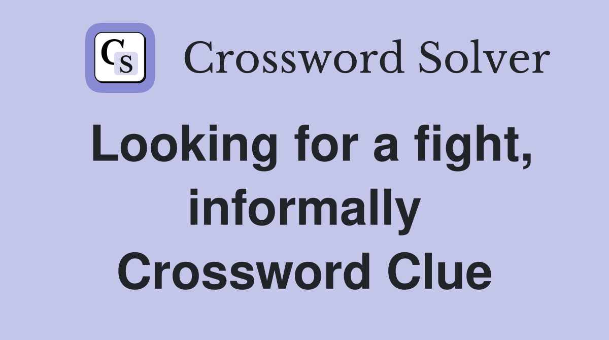 Looking for a fight, informally Crossword Clue