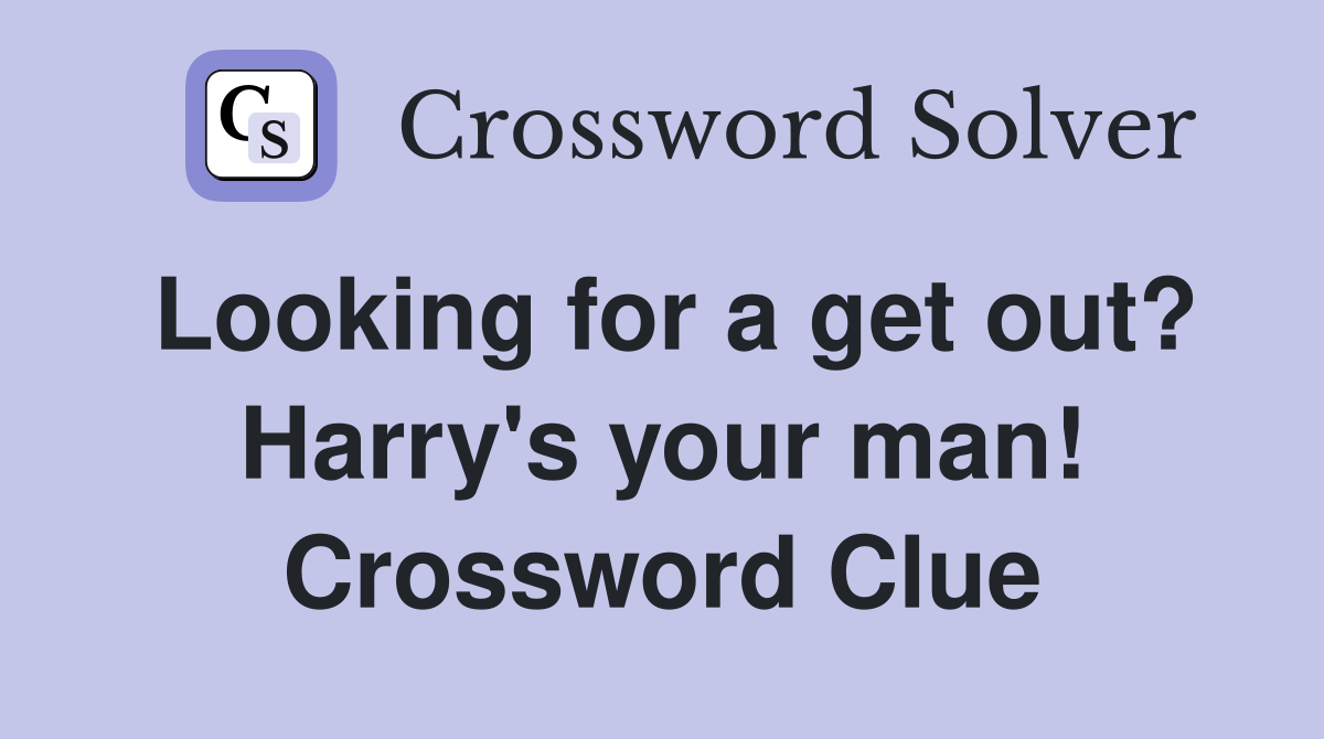 Looking for a get out? Harry's your man! Crossword Clue