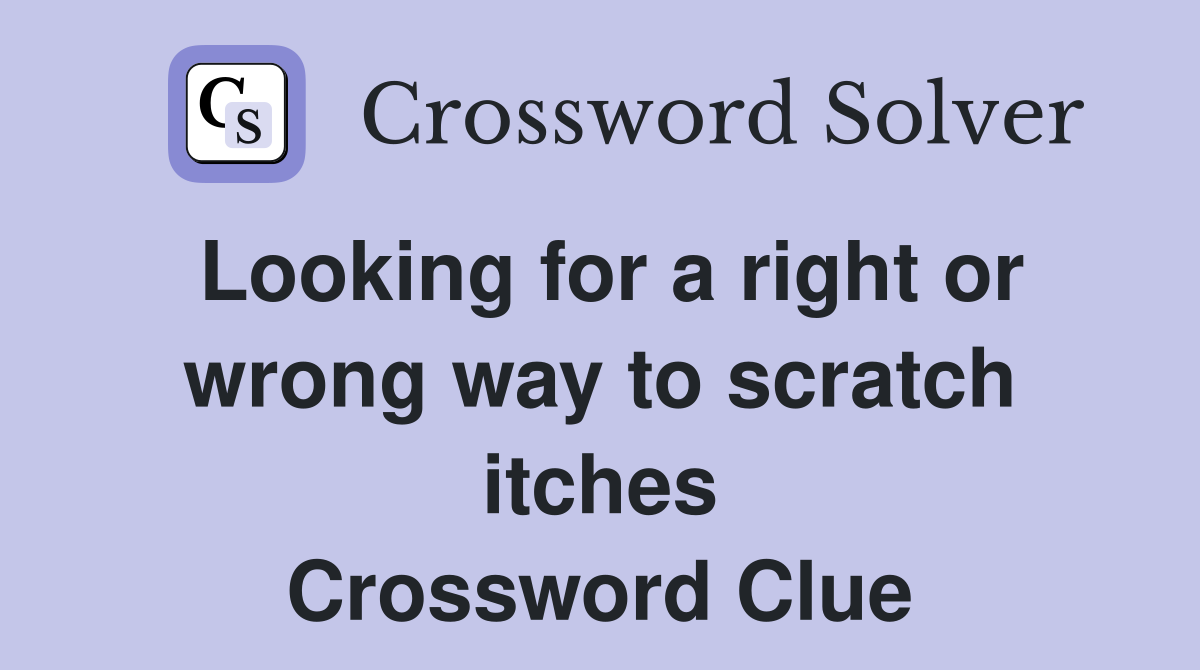 Looking for a right or wrong way to scratch itches Crossword Clue