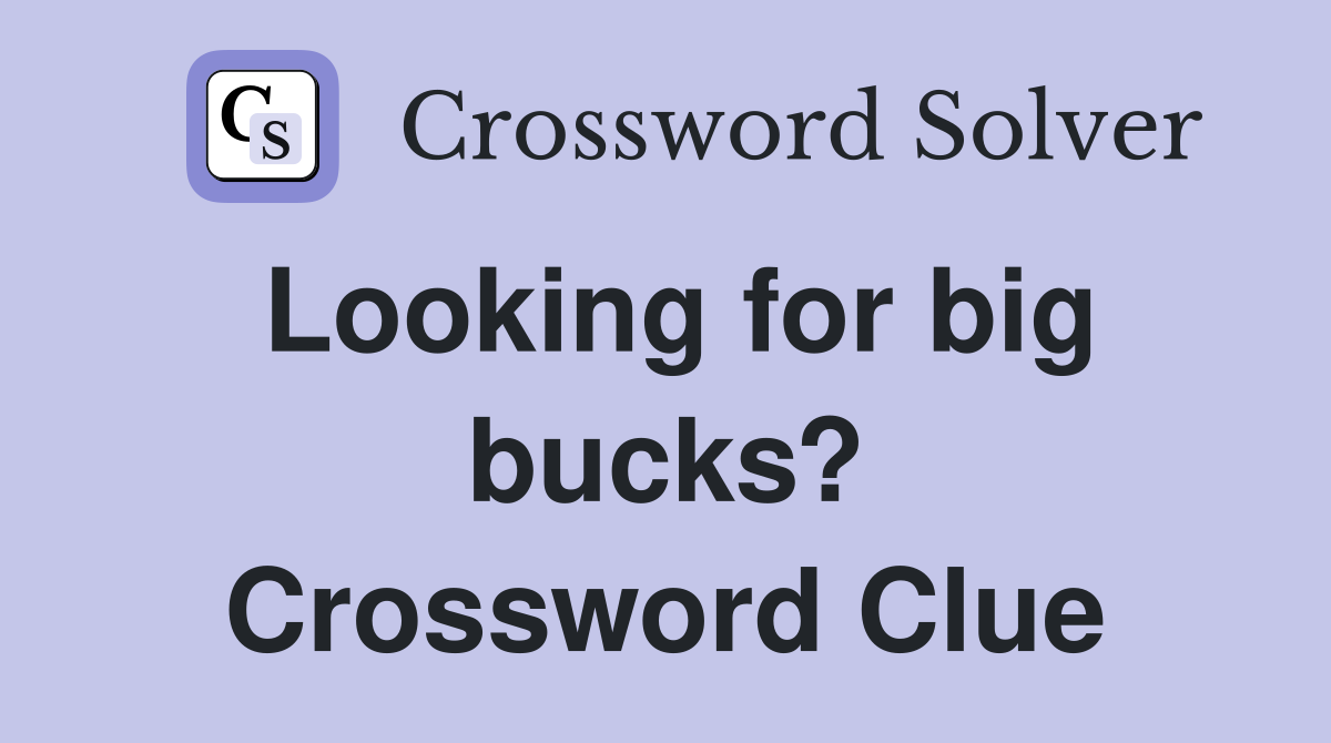 Looking for big bucks? Crossword Clue
