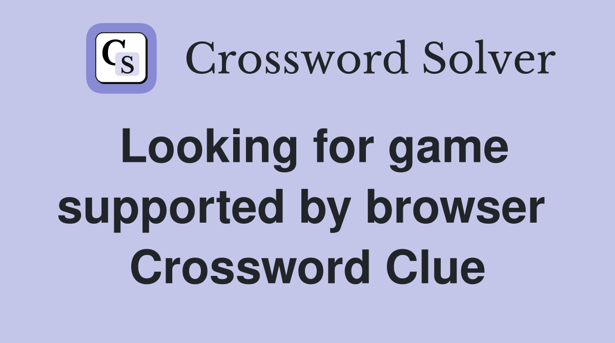 Looking for game supported by browser  Crossword Clue