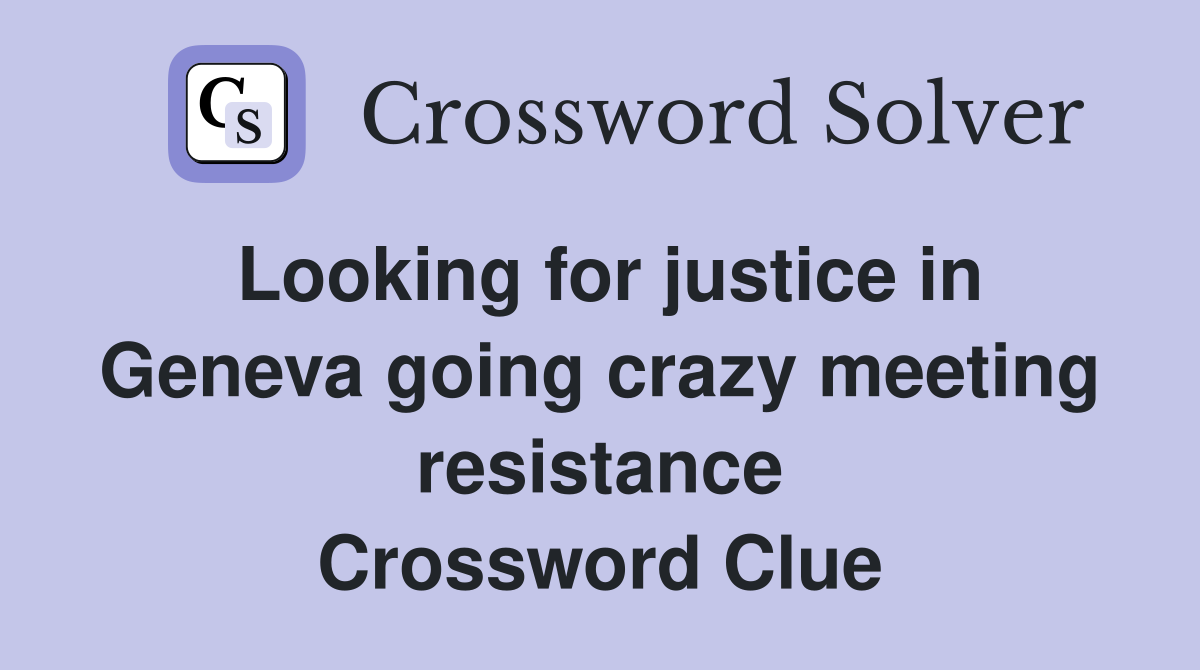 Looking for justice in Geneva going crazy meeting resistance Crossword Clue