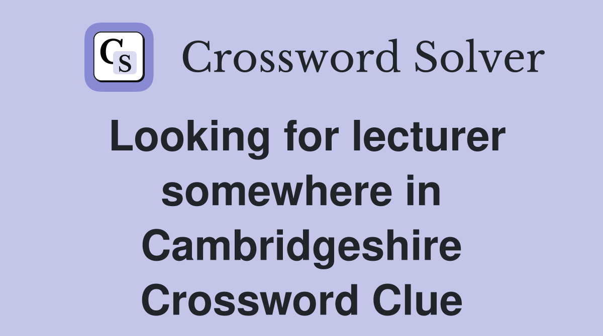 Looking for lecturer somewhere in Cambridgeshire Crossword Clue