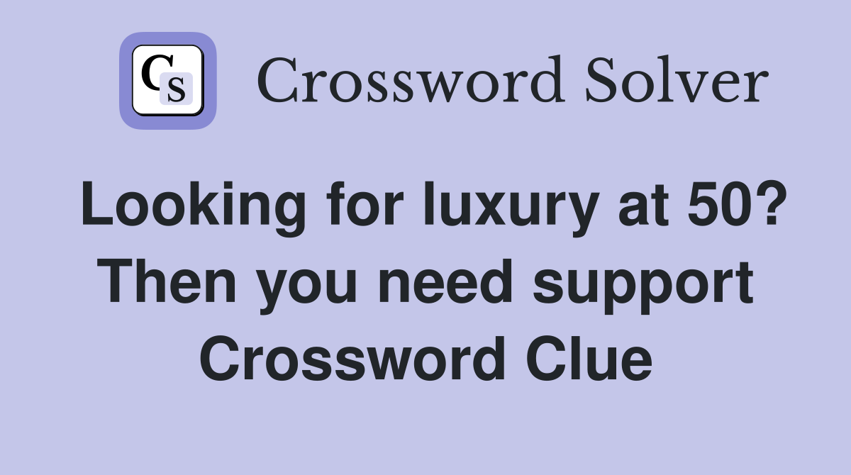 Looking for luxury at 50? Then you need support Crossword Clue