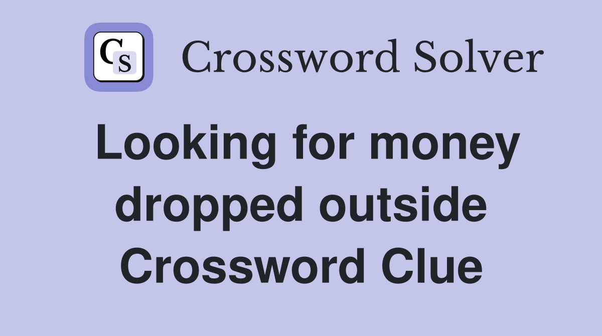 Looking for money dropped outside Crossword Clue