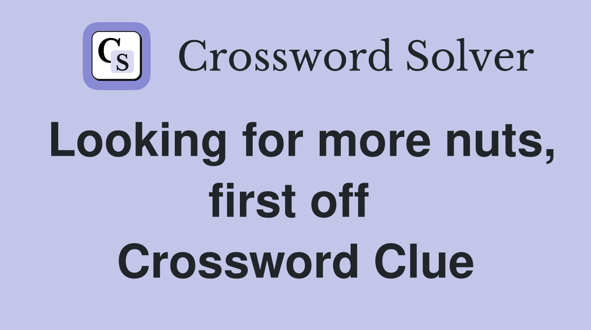 Looking for more nuts, first off  Crossword Clue