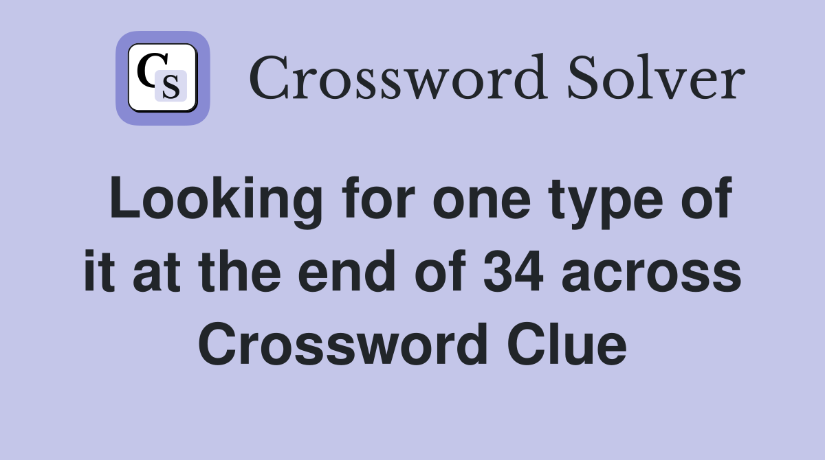 Looking for one type of it at the end of 34 across Crossword Clue