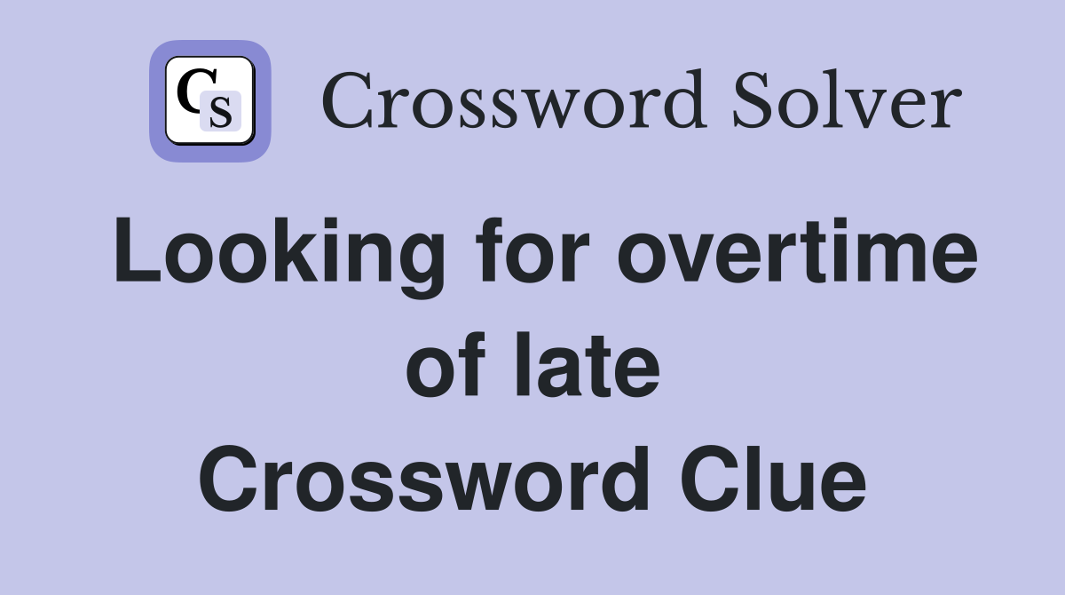Looking for overtime of late Crossword Clue